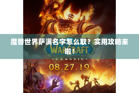 魔兽世界萨满名字怎么取？实用攻略来啦！