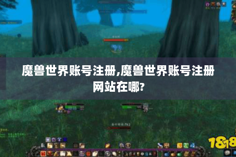 魔兽世界账号注册,魔兽世界账号注册网站在哪?