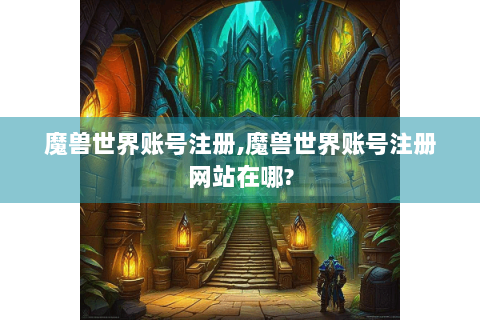 魔兽世界账号注册,魔兽世界账号注册网站在哪?