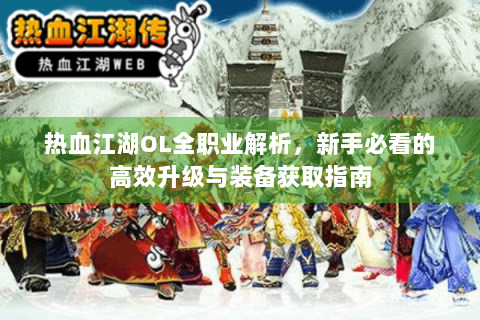 热血江湖OL全职业解析，新手必看的高效升级与装备获取指南