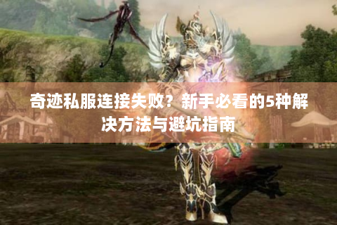 奇迹私服连接失败？新手必看的5种解决方法与避坑指南