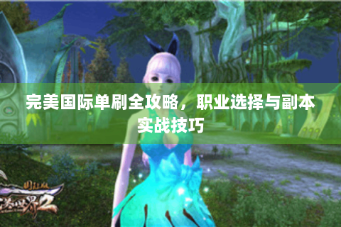 完美国际单刷全攻略，职业选择与副本实战技巧