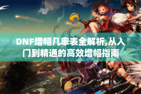 DNF增幅几率表全解析,从入门到精通的高效增幅指南