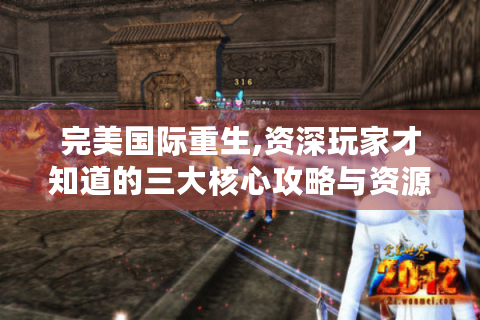 完美国际重生,资深玩家才知道的三大核心攻略与资源获取秘籍