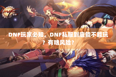 DNF玩家必知，DNF私服到底能不能玩？有啥风险？