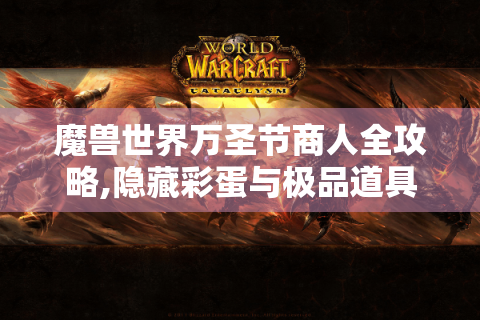 魔兽世界万圣节商人全攻略,隐藏彩蛋与极品道具兑换指南