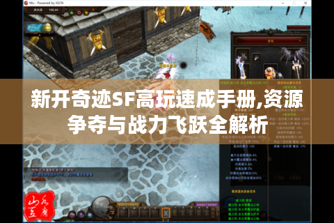 新开奇迹SF高玩速成手册,资源争夺与战力飞跃全解析