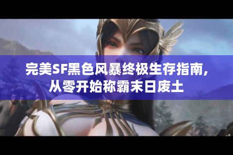完美SF黑色风暴终极生存指南,从零开始称霸末日废土