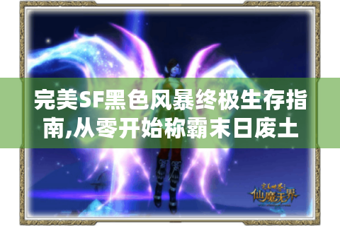 完美SF黑色风暴终极生存指南,从零开始称霸末日废土