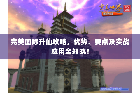 完美国际升仙攻略，优势、要点及实战应用全知晓！