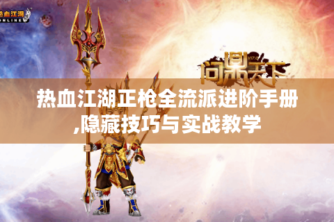 热血江湖正枪全流派进阶手册,隐藏技巧与实战教学