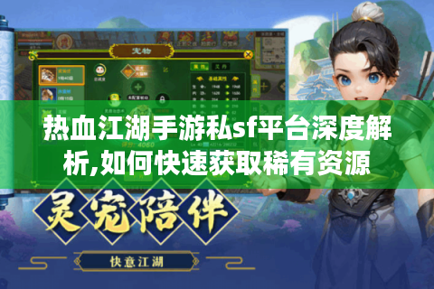 热血江湖手游私sf平台深度解析,如何快速获取稀有资源