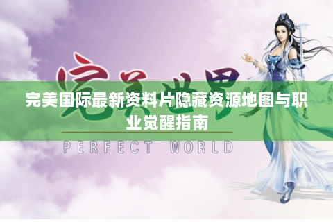 完美国际最新资料片隐藏资源地图与职业觉醒指南