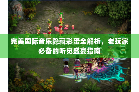 完美国际音乐隐藏彩蛋全解析，老玩家必备的听觉盛宴指南