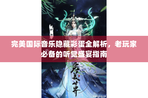 完美国际音乐隐藏彩蛋全解析，老玩家必备的听觉盛宴指南