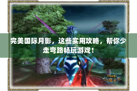 完美国际月影，这些实用攻略，帮你少走弯路畅玩游戏！