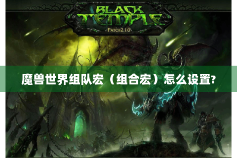魔兽世界组队宏（组合宏）怎么设置?