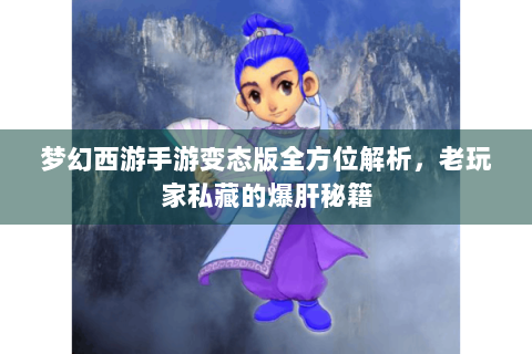 梦幻西游手游变态版全方位解析，老玩家私藏的爆肝秘籍