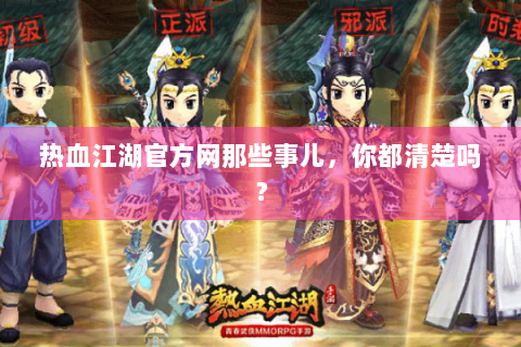热血江湖官方网那些事儿，你都清楚吗？