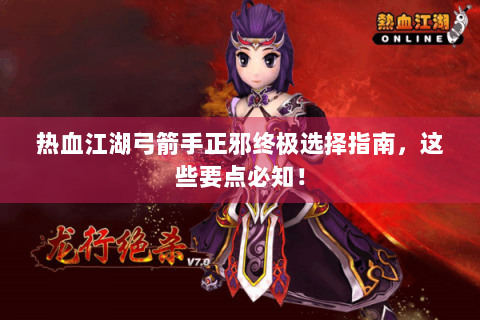 热血江湖弓箭手正邪终极选择指南，这些要点必知！