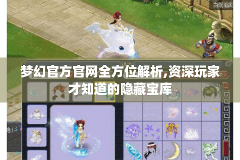 梦幻官方官网全方位解析,资深玩家才知道的隐藏宝库