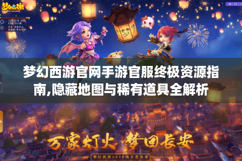 梦幻西游官网手游官服终极资源指南,隐藏地图与稀有道具全解析