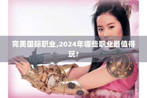 完美国际职业,2024年哪些职业最值得玩?