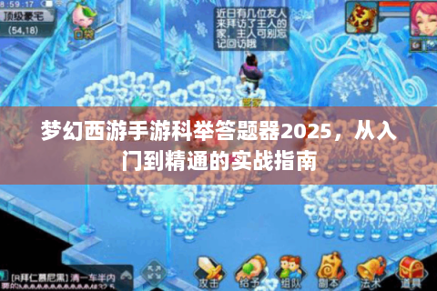 梦幻西游手游科举答题器2025，从入门到精通的实战指南