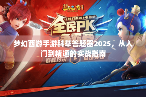 梦幻西游手游科举答题器2025，从入门到精通的实战指南