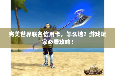 完美世界联名信用卡，怎么选？游戏玩家必看攻略！