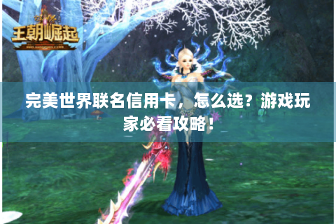 完美世界联名信用卡，怎么选？游戏玩家必看攻略！