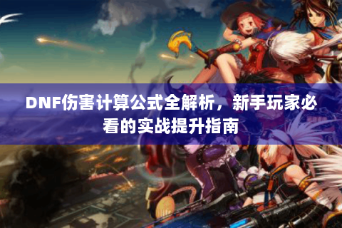 DNF伤害计算公式全解析，新手玩家必看的实战提升指南