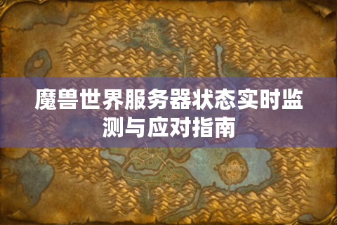 魔兽世界服务器状态实时监测与应对指南