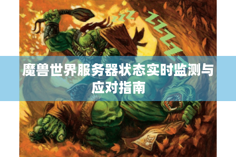 魔兽世界服务器状态实时监测与应对指南