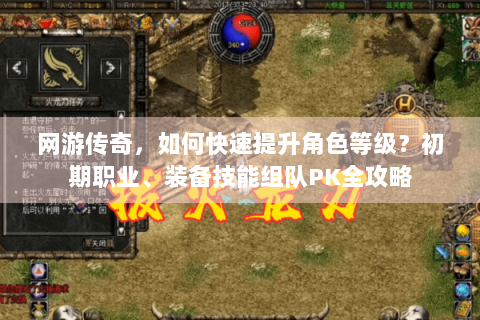 网游传奇，如何快速提升角色等级？初期职业、装备技能组队PK全攻略