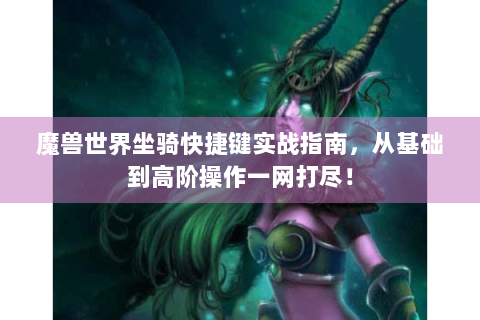 魔兽世界坐骑快捷键实战指南，从基础到高阶操作一网打尽！