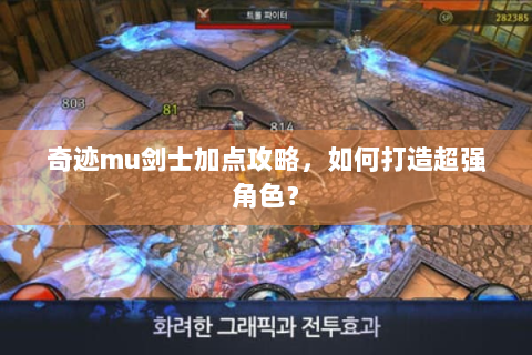 奇迹mu剑士加点攻略，如何打造超强角色？