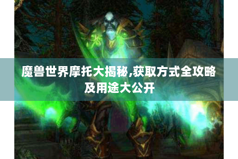 魔兽世界摩托大揭秘,获取方式全攻略及用途大公开