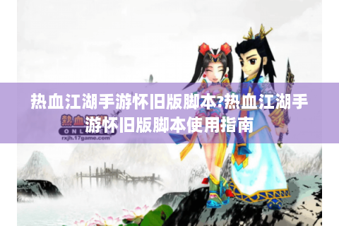热血江湖手游怀旧版脚本?热血江湖手游怀旧版脚本使用指南