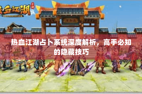 热血江湖占卜系统深度解析，高手必知的隐藏技巧