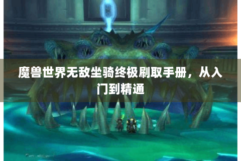 魔兽世界无敌坐骑终极刷取手册，从入门到精通