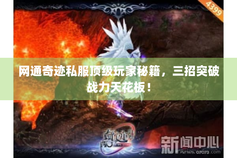 网通奇迹私服顶级玩家秘籍，三招突破战力天花板！