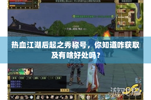 热血江湖后起之秀称号，你知道咋获取及有啥好处吗？