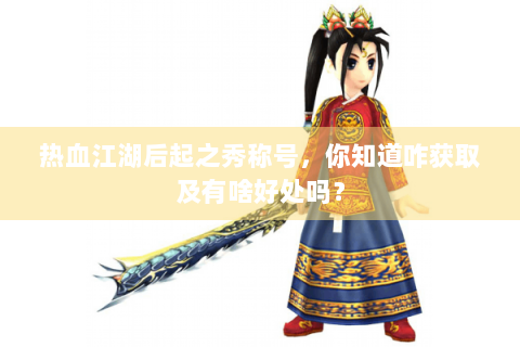 热血江湖后起之秀称号，你知道咋获取及有啥好处吗？