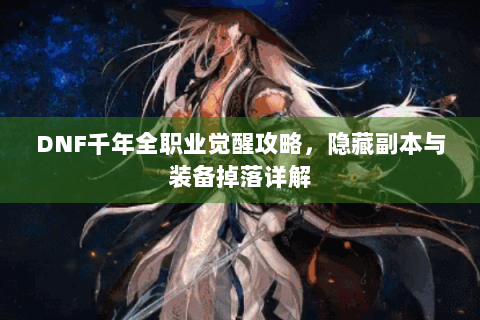 DNF千年全职业觉醒攻略，隐藏副本与装备掉落详解