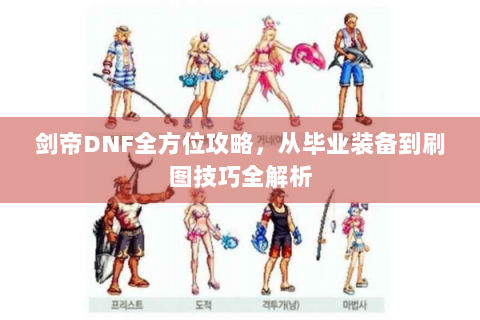 剑帝DNF全方位攻略，从毕业装备到刷图技巧全解析