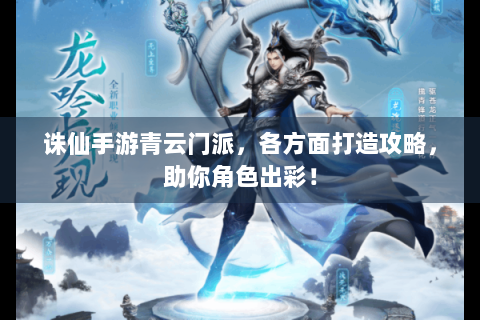 诛仙手游青云门派，各方面打造攻略，助你角色出彩！