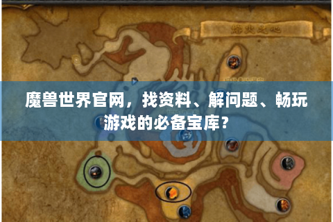 魔兽世界官网，找资料、解问题、畅玩游戏的必备宝库？