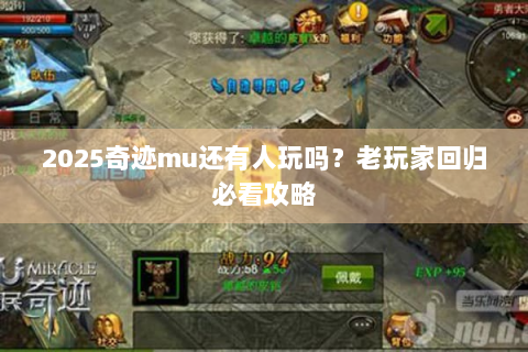 2025奇迹mu还有人玩吗？老玩家回归必看攻略