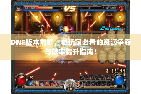DNF版本前瞻，老玩家必看的资源争夺与效率提升指南！